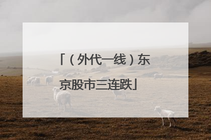 （外代一线）东京股市三连跌