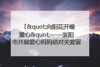 "向阳花开暖童心"——襄阳市开展爱心妈妈结对关爱留守困境儿童庆"六一"活动