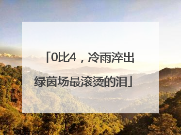 0比4，冷雨淬出绿茵场最滚烫的泪