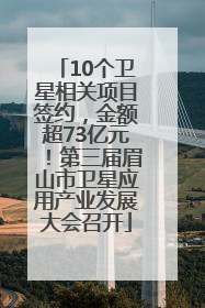 10个卫星相关项目签约，金额超73亿元！第三届眉山市卫星应用产业发展大会召开