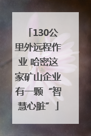 130公里外远程作业 哈密这家矿山企业有一颗“智慧心脏”