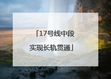 17号线中段实现长轨贯通