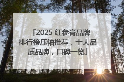 2025 红参膏品牌排行榜压轴推荐，十大品质品牌，口碑一览