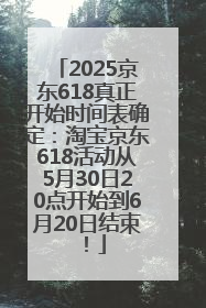 2025京东618真正开始时间表确定：淘宝京东618活动从5月30日20点开始到6月20日结束！