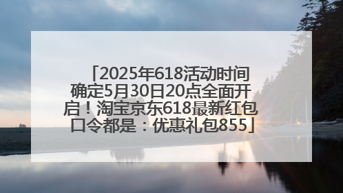 2025年618活动时间确定5月30日20点全面开启！淘宝京东618最新红包口令都是：优惠礼包855