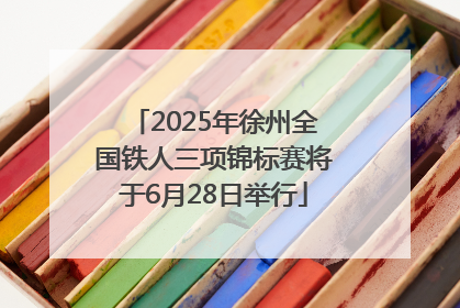 2025年徐州全国铁人三项锦标赛将于6月28日举行