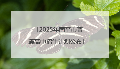 2025年南平市普通高中招生计划公布