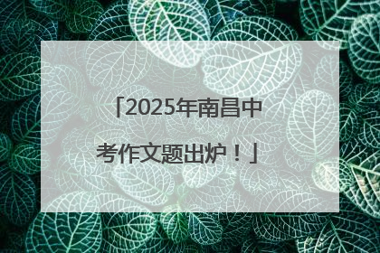 2025年南昌中考作文题出炉！