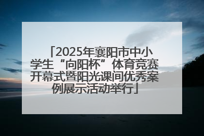 2025年襄阳市中小学生“向阳杯”体育竞赛开幕式暨阳光课间优秀案例展示活动举行