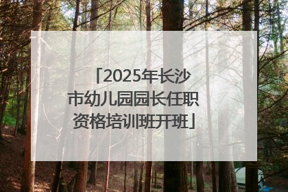 2025年长沙市幼儿园园长任职资格培训班开班