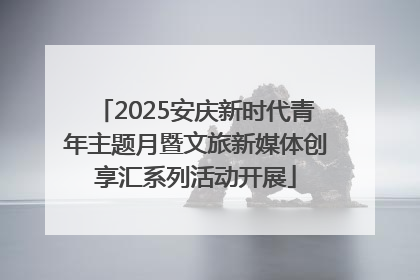 2025安庆新时代青年主题月暨文旅新媒体创享汇系列活动开展