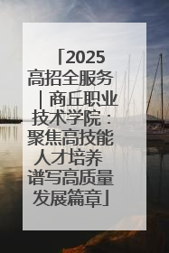 2025高招全服务｜商丘职业技术学院：聚焦高技能人才培养 谱写高质量发展篇章