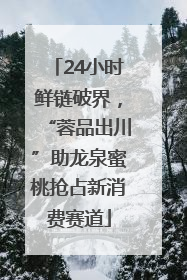 24小时鲜链破界，“蓉品出川”助龙泉蜜桃抢占新消费赛道