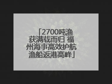 2700吨渔获满载而归 福州海事高效护航渔船返港高峰