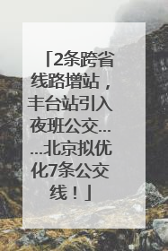 2条跨省线路增站，丰台站引入夜班公交……北京拟优化7条公交线！