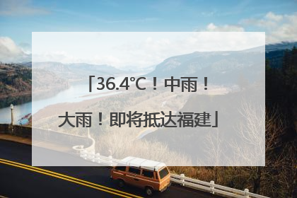 36.4℃！中雨！大雨！即将抵达福建