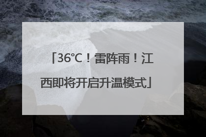 36℃！雷阵雨！江西即将开启升温模式