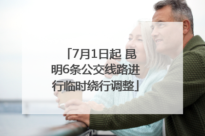 7月1日起 昆明6条公交线路进行临时绕行调整