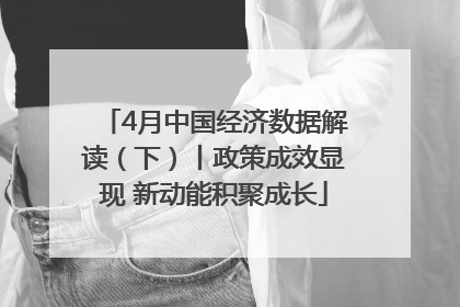 4月中国经济数据解读（下）丨政策成效显现 新动能积聚成长
