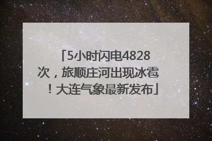 5小时闪电4828次，旅顺庄河出现冰雹！大连气象最新发布