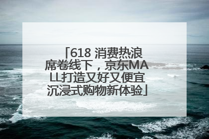 618 消费热浪席卷线下，京东MALL打造又好又便宜沉浸式购物新体验