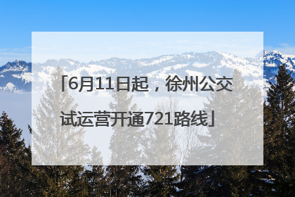 6月11日起，徐州公交试运营开通721路线