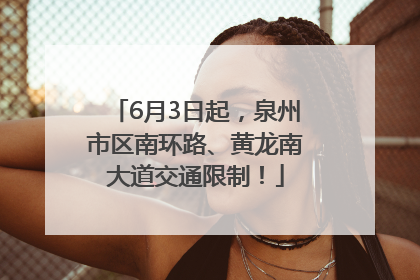 6月3日起，泉州市区南环路、黄龙南大道交通限制！