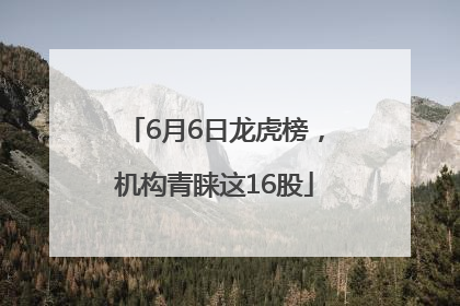 6月6日龙虎榜，机构青睐这16股