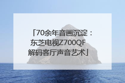 70余年音画沉淀：东芝电视Z700QF解码客厅声音艺术