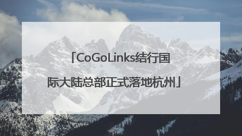 CoGoLinks结行国际大陆总部正式落地杭州