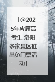 @2025年应届高考生 洛阳多家景区推出免门票活动