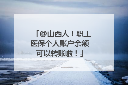 @山西人！职工医保个人账户余额可以转账啦！