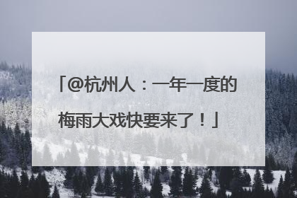 @杭州人：一年一度的梅雨大戏快要来了！