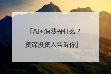 AI+消费投什么？资深投资人告诉你