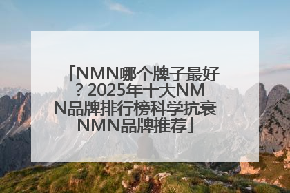 NMN哪个牌子最好？2025年十大NMN品牌排行榜科学抗衰NMN品牌推荐