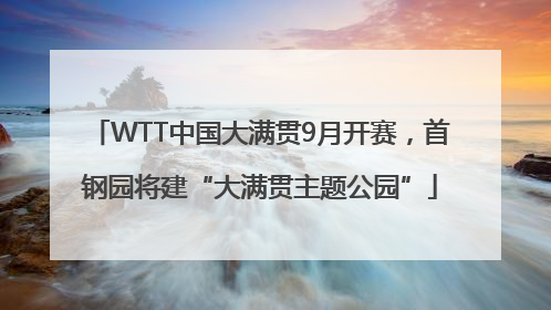 WTT中国大满贯9月开赛，首钢园将建“大满贯主题公园”