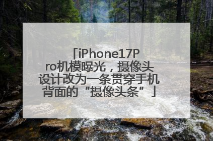 iPhone17Pro机模曝光，摄像头设计改为一条贯穿手机背面的“摄像头条”